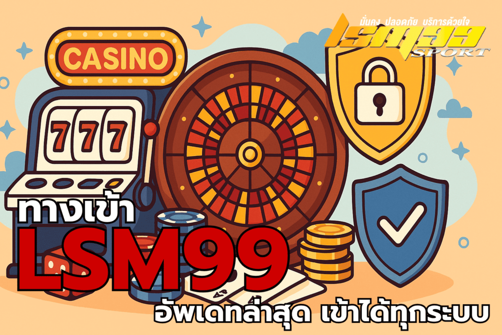 ข้อดีของทางเข้า LSM99 ล่าสุด เช่น ปลอดภัย ใช้ได้ทุกอุปกรณ์ มีเกมเยอะ บริการ 24 ชั่วโมง