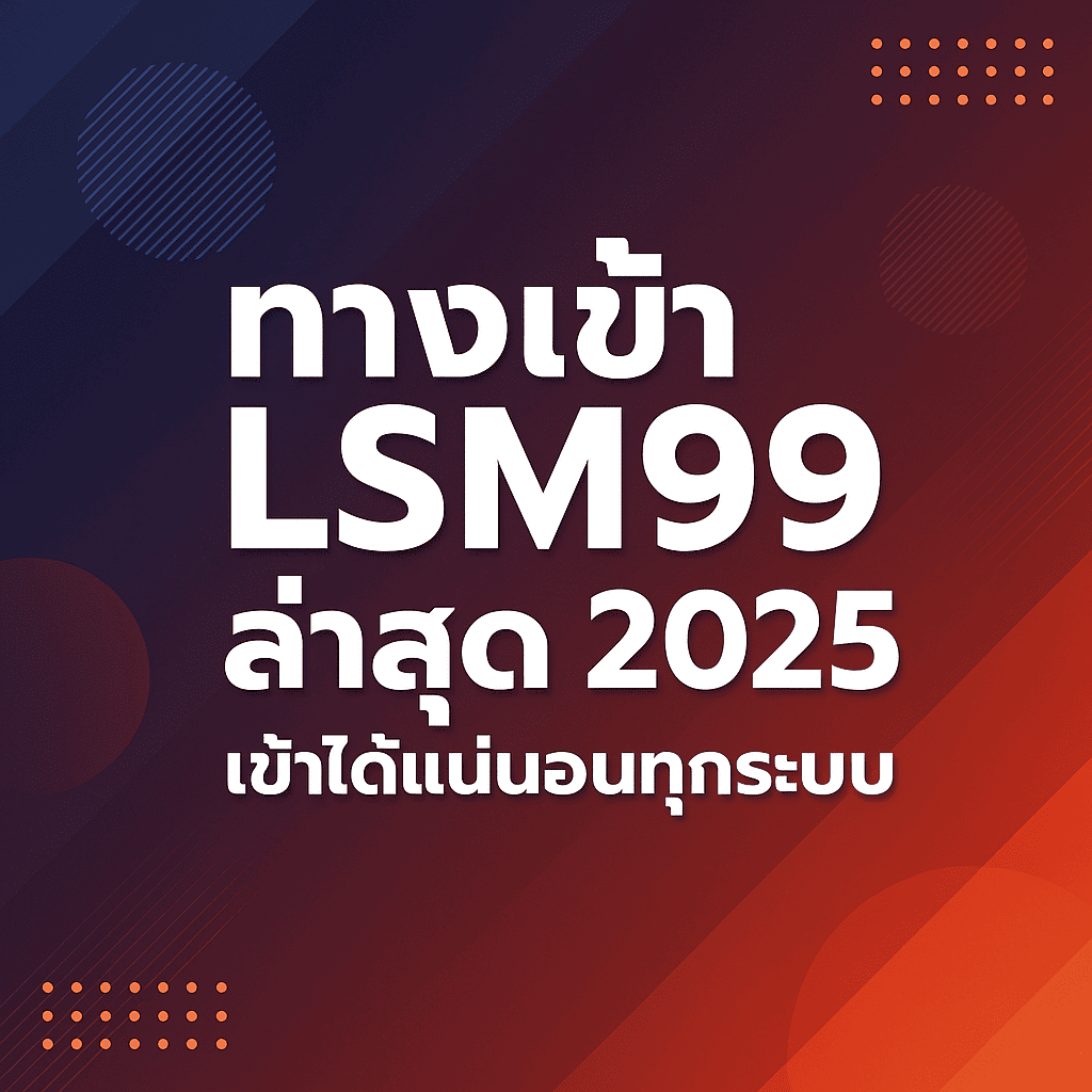 ทางเข้า LSM99 ล่าสุด 2025 เข้าได้แน่นอนทุกระบบ และ วิธีเข้าเว็บ lsm99 ไม่ให้โดนบล็อก